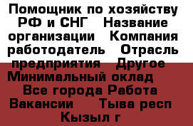 Помощник по хозяйству РФ и СНГ › Название организации ­ Компания-работодатель › Отрасль предприятия ­ Другое › Минимальный оклад ­ 1 - Все города Работа » Вакансии   . Тыва респ.,Кызыл г.